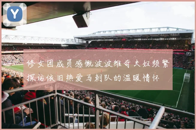 修女团成员感慨波波维奇夫妇频繁探访依旧热爱马刺队的温暖情怀