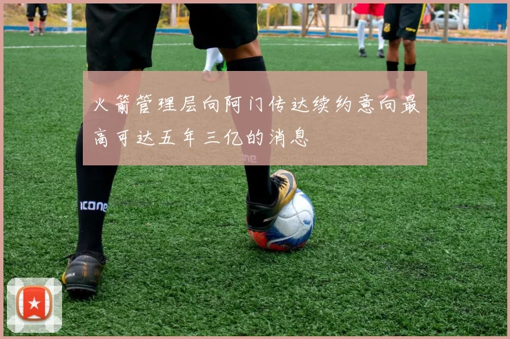 火箭管理层向阿门传达续约意向最高可达五年三亿的消息