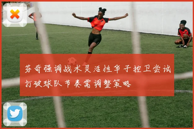 芬奇强调战术灵活性华子控卫尝试打破球队节奏需调整策略