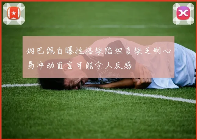 姆巴佩自曝性格缺陷坦言缺乏耐心易冲动直言可能令人反感