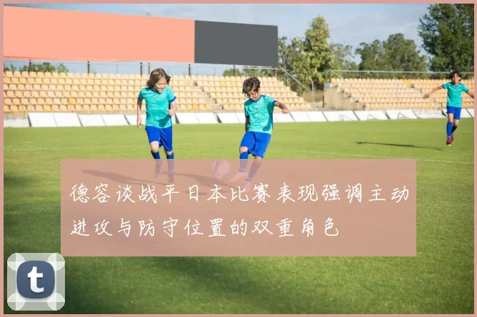 德容谈战平日本比赛表现强调主动进攻与防守位置的双重角色