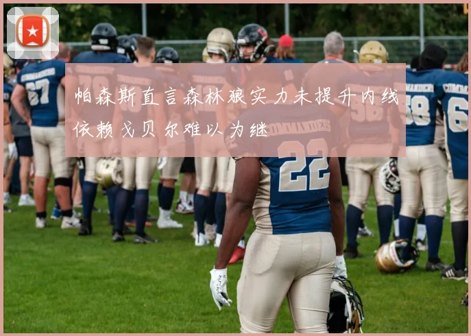 帕森斯直言森林狼实力未提升内线依赖戈贝尔难以为继